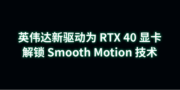 NVIDIA为RTX 40系列解锁Smooth Motion插帧技术，游戏帧率翻倍不是梦”