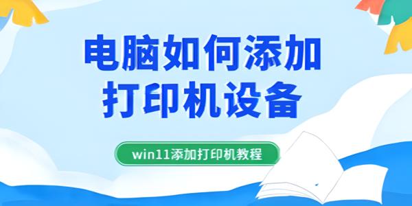 Windows 11如何添加打印机？本地与无线连接详细教程