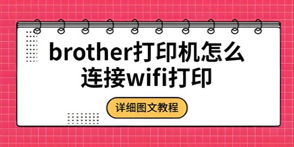 Brother打印机如何连接WiFi打印？详细图文设置教程