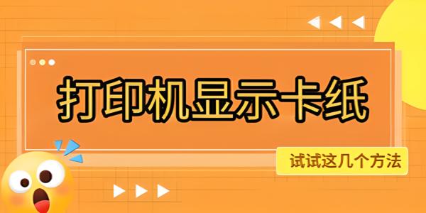 打印机显示卡纸怎么恢复正常使用 试试这几种方法