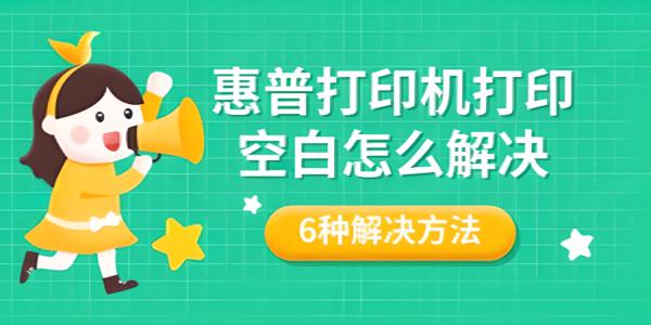 惠普打印机打印空白页？六种有效方法快速排查与解决