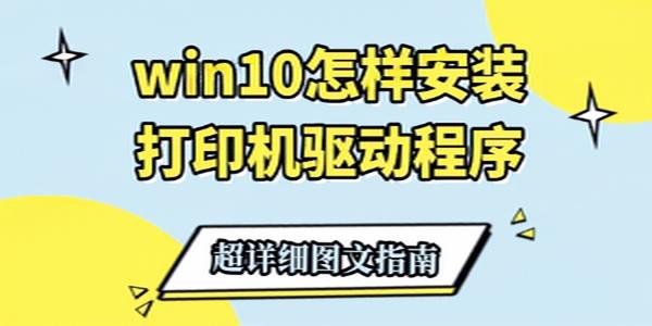 Win10如何安装打印机驱动？超详细图文指南一步到位
