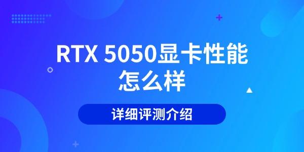 RTX 5050显卡性能怎么样 -全网最详细评测介绍