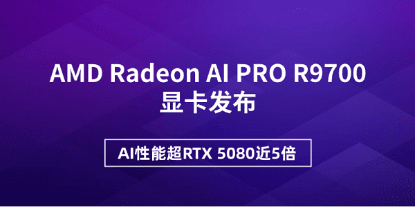 AMD Radeon AI PRO R9700 显卡发布：AI性能领先 RTX 5080、支持本地推理与图形增强