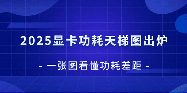 2025显卡功耗天梯图：选购显卡必看功耗指南
