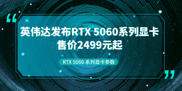 英伟达 RTX 5060 系列显卡价格、发布时间及参数全解析