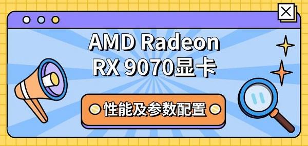 AMD Radeon RX 9070 系列显卡全面解析：参数、性能、架构与市场定位