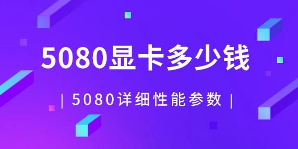 RTX 5080显卡详细参数与价格解析：高性能与合理定价兼具