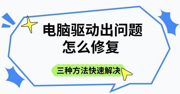 电脑驱动出问题怎么修复?三种方法快速解决驱动故障