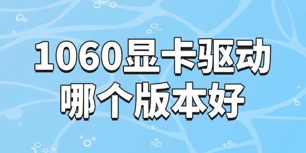 GTX 1060 显卡驱动哪个版本最好?详解稳定与性能兼顾的选择指南