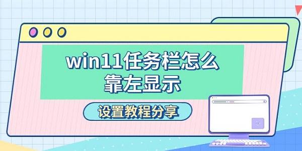 win11任务栏怎么靠左显示,设置教程分享