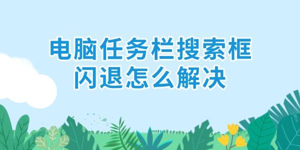 电脑任务栏搜索框闪退怎么解决