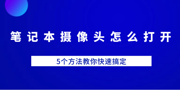 笔记本摄像头打不开怎么办？5个方法快速解决摄像头无法使用问题