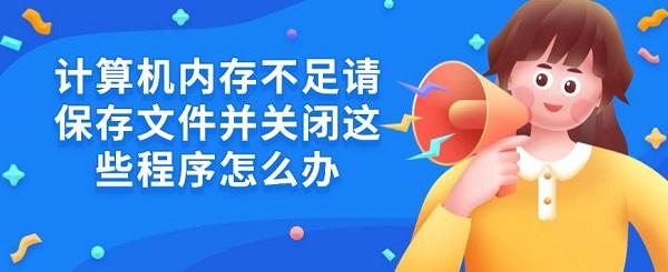 计算机内存不足请保存文件并关闭这些程序怎么办5招解决
