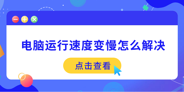 电脑运行速度变慢怎么解决？5个方法帮你快速提速