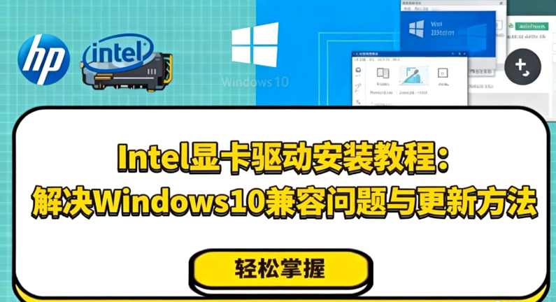 Intel显卡驱动安装教程：解决Windows10兼容问题与更新方法