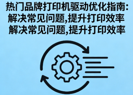 热门品牌打印机驱动优化指南：解决常见问题，提升打印效率