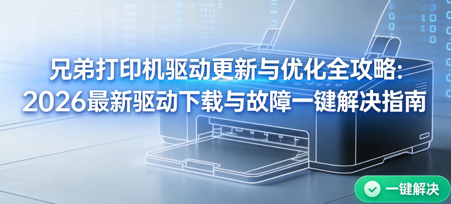 兄弟打印机驱动更新与优化全攻略:2026最新驱动下载与故障一键解决指南