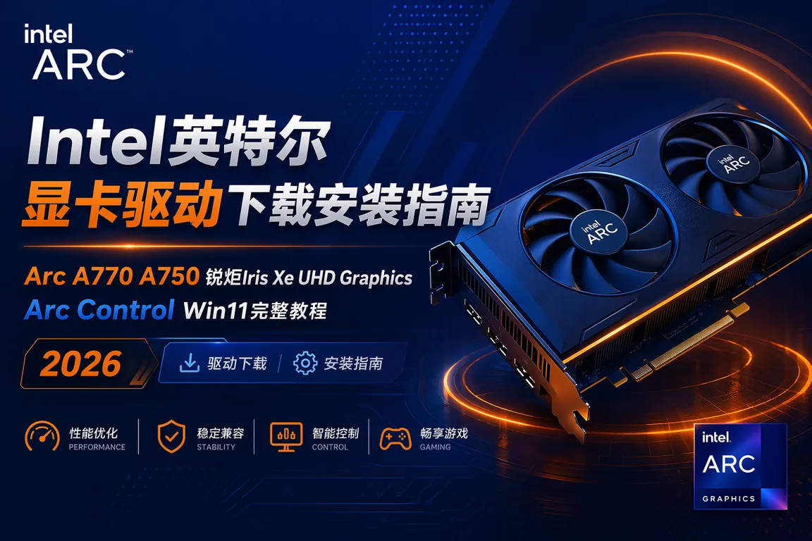 Intel英特尔显卡驱动下载安装指南 Arc A770 A750 锐炬Iris Xe UHD Graphics Arc Control Win11完整教程 2026