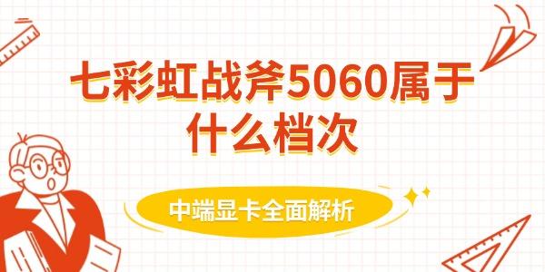 七彩虹战斧5060显卡评测：定位档次、性能对比与购买建议