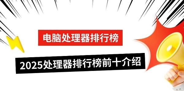 2025年电脑处理器排行榜前十名及选购建议